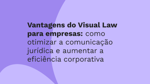 Vantagens do Visual Law para empresas: como otimizar a comunicação jurídica e aumentar a eficiência corporativa