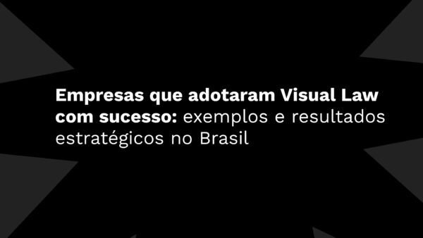 Empresas que adotaram Visual Law com sucesso: exemplos e resultados estratégicos no Brasil
